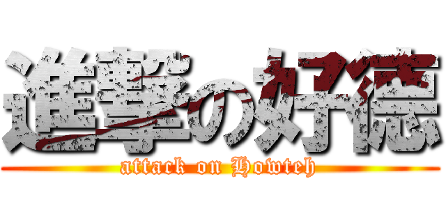 進撃の好德 (attack on Howteh)
