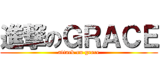 進撃のＧＲＡＣＥ (attack on grace)