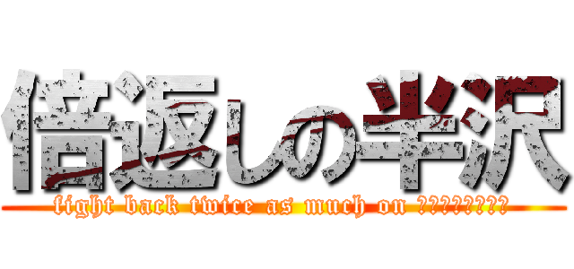 倍返しの半沢 (fight back twice as much on ｈａｎｎｚａｗａ)