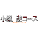 小橋、逆コース (kobasi！ague course！)