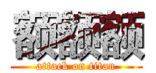 额额额 (attack on titan)