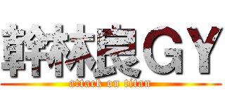 幹林良ＧＹ (attack on titan)