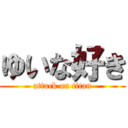 ゆいな好き (attack on titan)