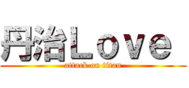 丹治Ｌｏｖｅ  (attack on titan)