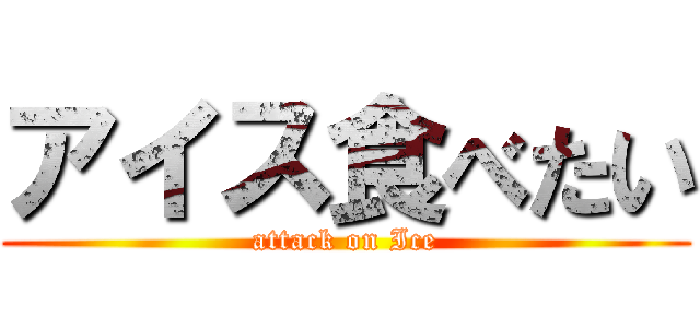 アイス食べたい (attack on Ice)