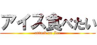 アイス食べたい (attack on Ice)