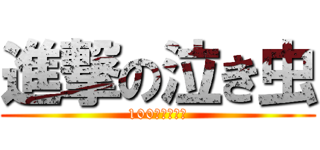 進撃の泣き虫 (100パーセント)