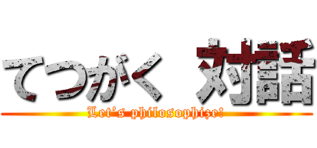 てつがく 対話 (Let’s philosophize!)