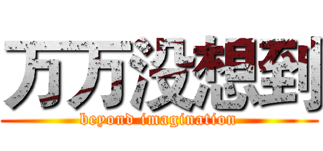 万万没想到 (beyond imagination)