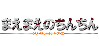 まえまえのちんちん (maemae of tintin)