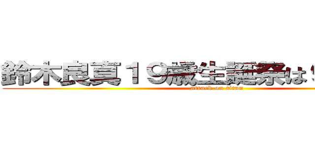 鈴木良真１９歳生誕祭は９月２３日 (attack on titan)