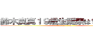 鈴木良真１９歳生誕祭は９月２３日 (attack on titan)