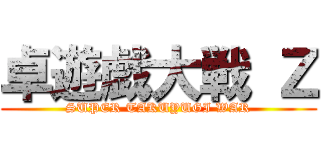 卓遊戯大戦 Ｚ (SUPER TAKUYUGI WAR)