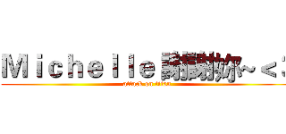 Ｍｉｃｈｅｌｌｅ 謝謝妳~＜３ (attack on titan)