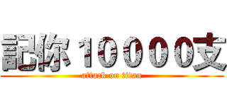 記你１００００支 (attack on titan)