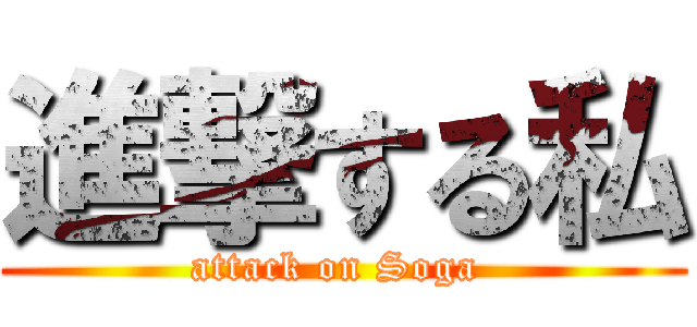 進撃する私 (attack on Soga )