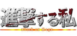 進撃する私 (attack on Soga )