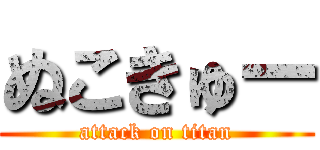 ぬこきゅー (attack on titan)
