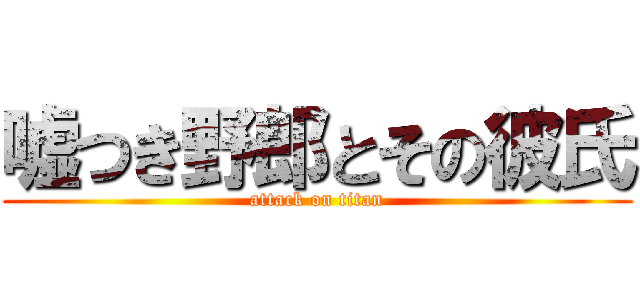 嘘つき野郎とその彼氏 (attack on titan)