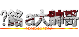 ㄚ銘ａ大帥哥 (attack on titan)