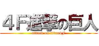 ４Ｆ進撃の巨人 (attack on titan4F)
