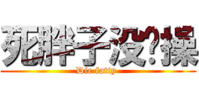 死胖子没节操 (Die fatty )