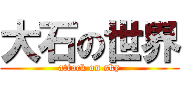 大石の世界 (attack on sky)