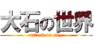 大石の世界 (attack on sky)