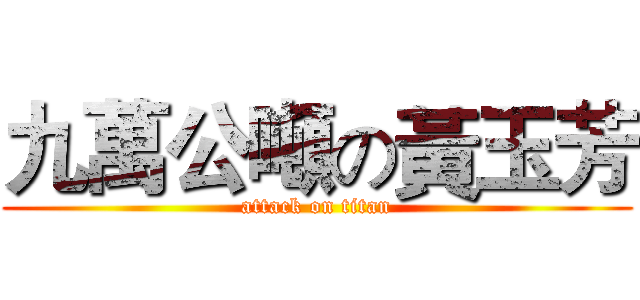 九萬公噸の黃玉芳 (attack on titan)
