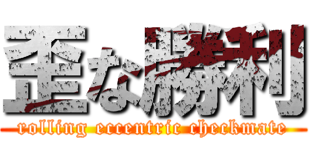 歪な勝利 (rolling eccentric checkmate)