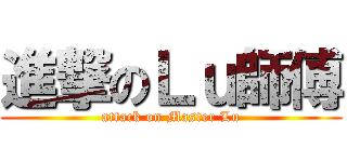 進撃のＬｕ師傅 (attack on Master Lu)