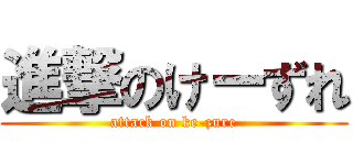 進撃のけーずれ (attack on ke-zure)