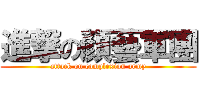 進撃の顏藝軍團 (attack on complexion army)