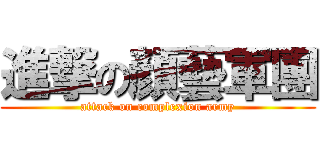 進撃の顏藝軍團 (attack on complexion army)