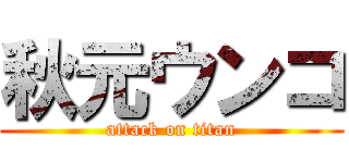 秋元ウンコ (attack on titan)
