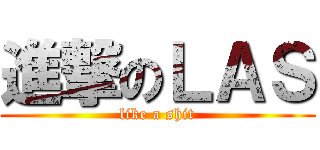 進撃のＬＡＳ (like a shit)