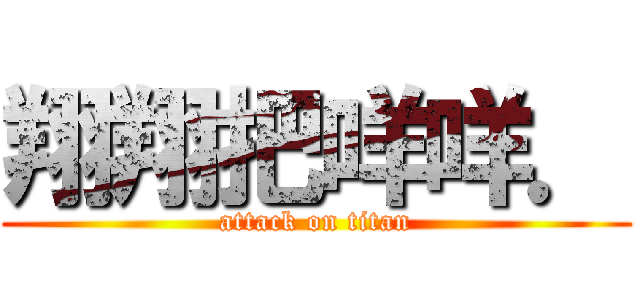 翔翔把咩咩． (attack on titan)