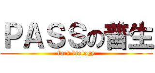 ＰＡＳＳの普生 (fuck biology)