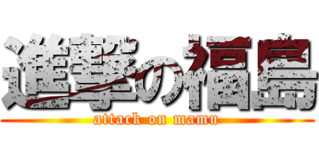 進撃の福島 (attack on mamu)