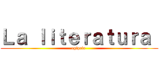 Ｌａ ｌｉｔｅｒａｔｕｒａ  (egipcia )