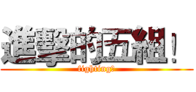進擊的五組！ (fighting！)