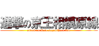 進撃の京王相模原線 (attack on Keio sagamihara line)