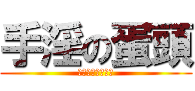 手淫の蛋頭 (史無前例尻槍到死)