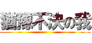 猶豫不決の我 ()