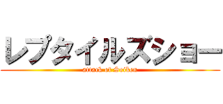レプタイルズショー (attack of Seiken)