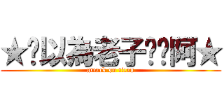 ★你以為老子屌你阿★ (attack on titan)