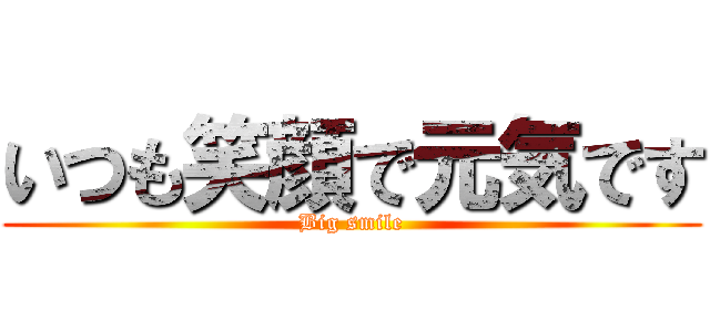 いつも笑顔で元気です (Big smile)