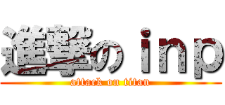 進撃のｉｎｐ (attack on titan)