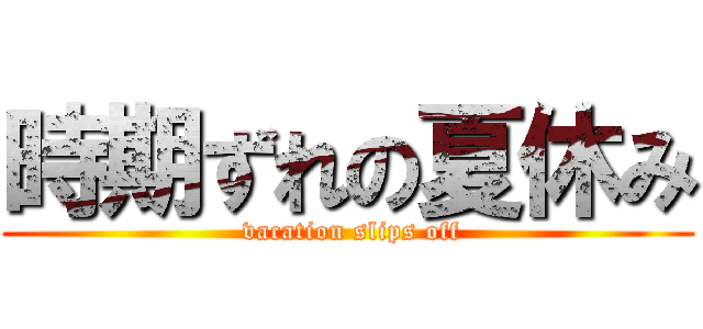 時期ずれの夏休み ( vacation slips off)