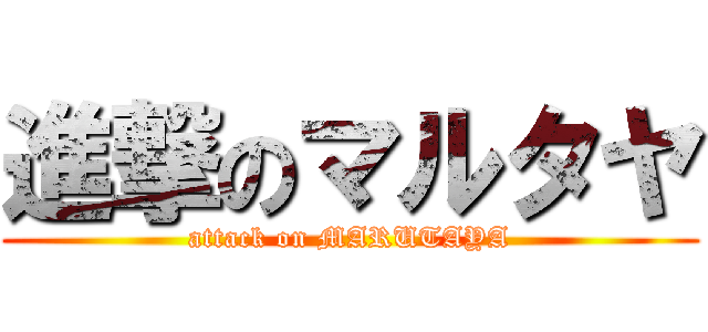 進撃のマルタヤ (attack on MARUTAYA)